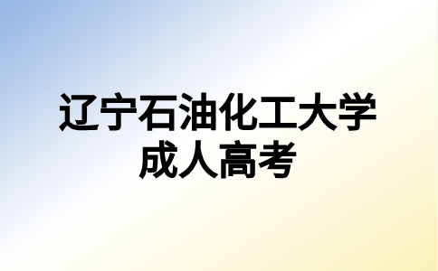 遼寧石油化工大學成考報考熱門專業(yè)怎么選擇