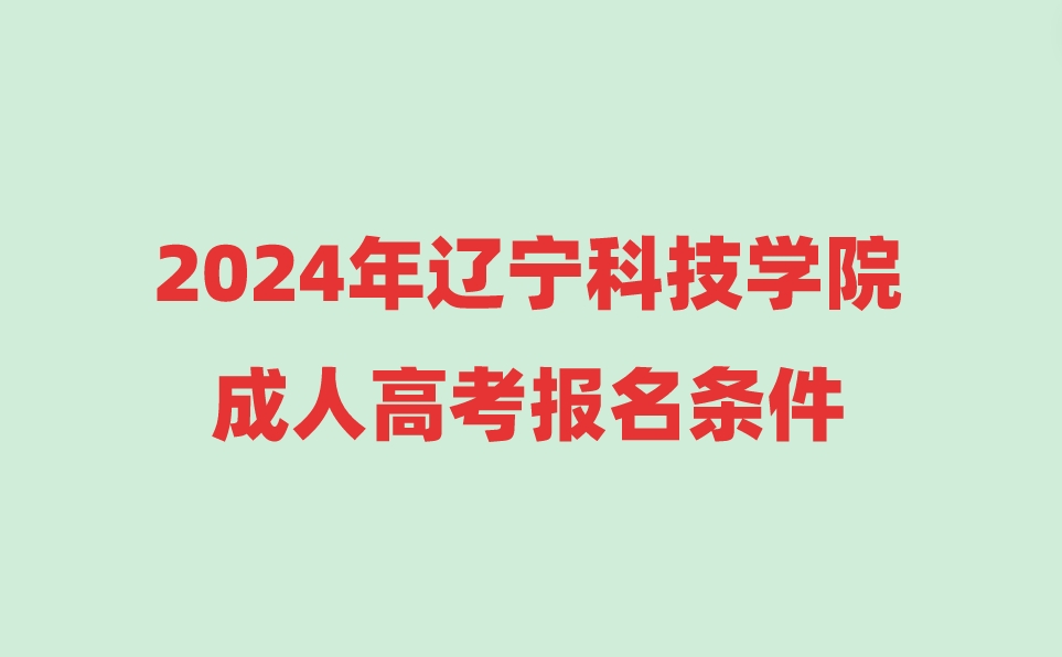 遼寧科技學(xué)院成人高考報(bào)名條件