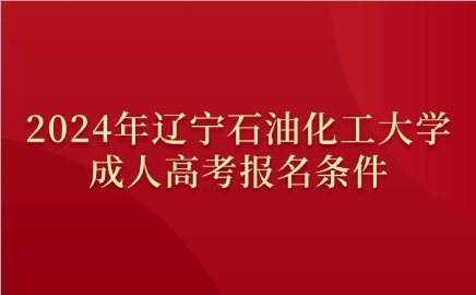 遼寧石油化工大學(xué)成人高考報(bào)名條件