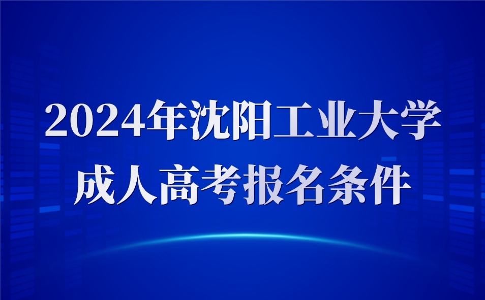 沈陽工業(yè)大學(xué)成人高考報名條件