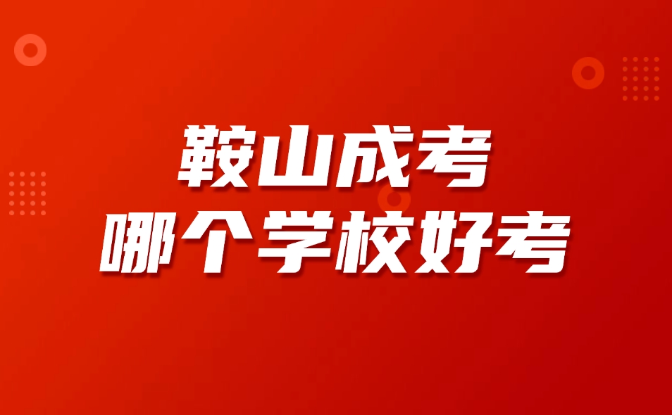 鞍山成考哪個(gè)學(xué)校好考