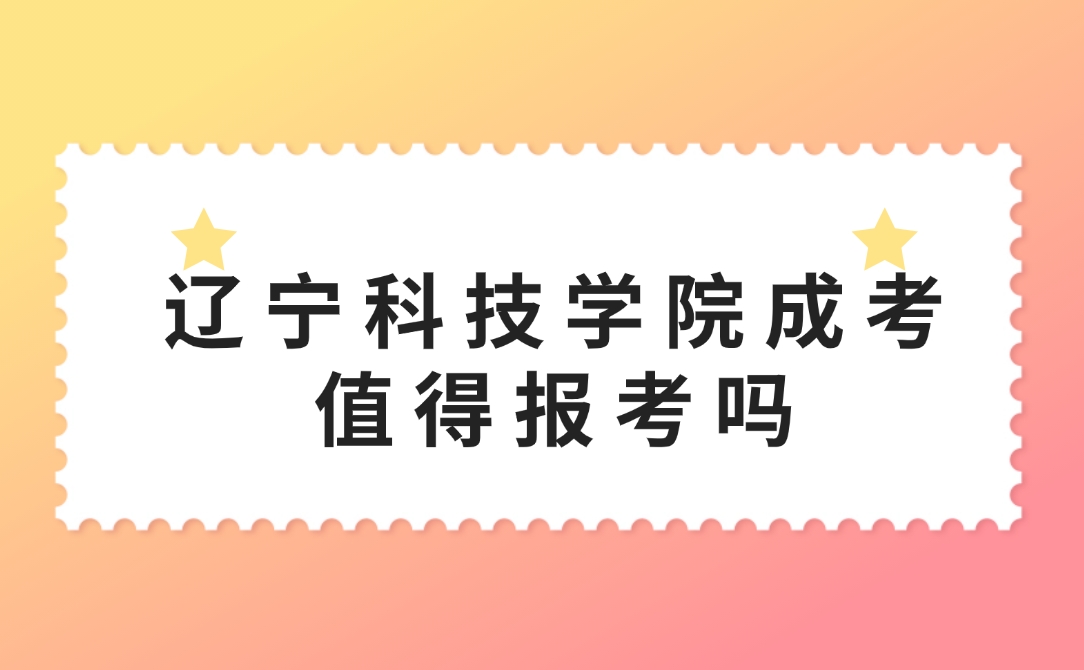 遼寧科技學(xué)院成考值得報(bào)考嗎