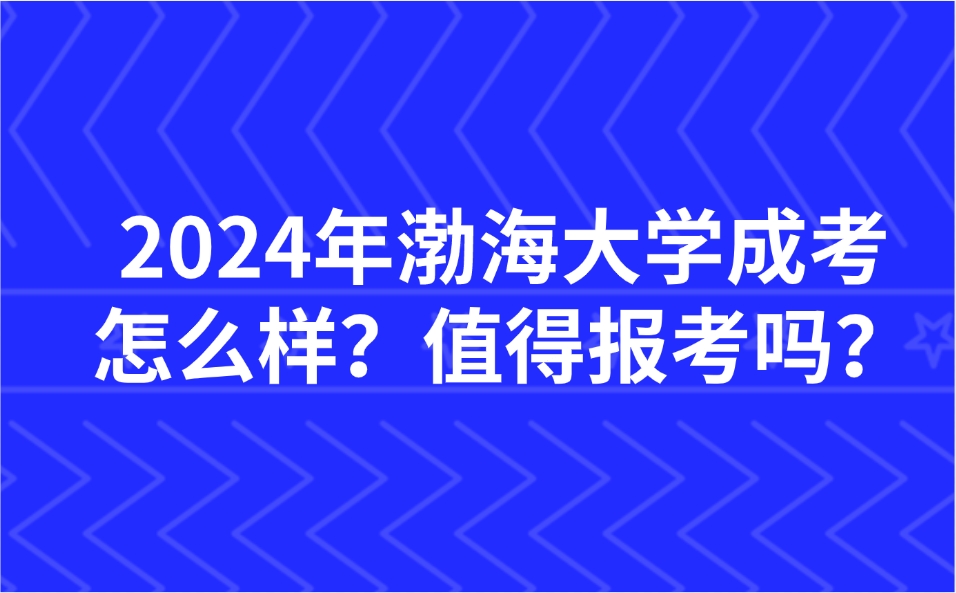 2024年渤海大學(xué)成考怎么樣？值得報(bào)考嗎？