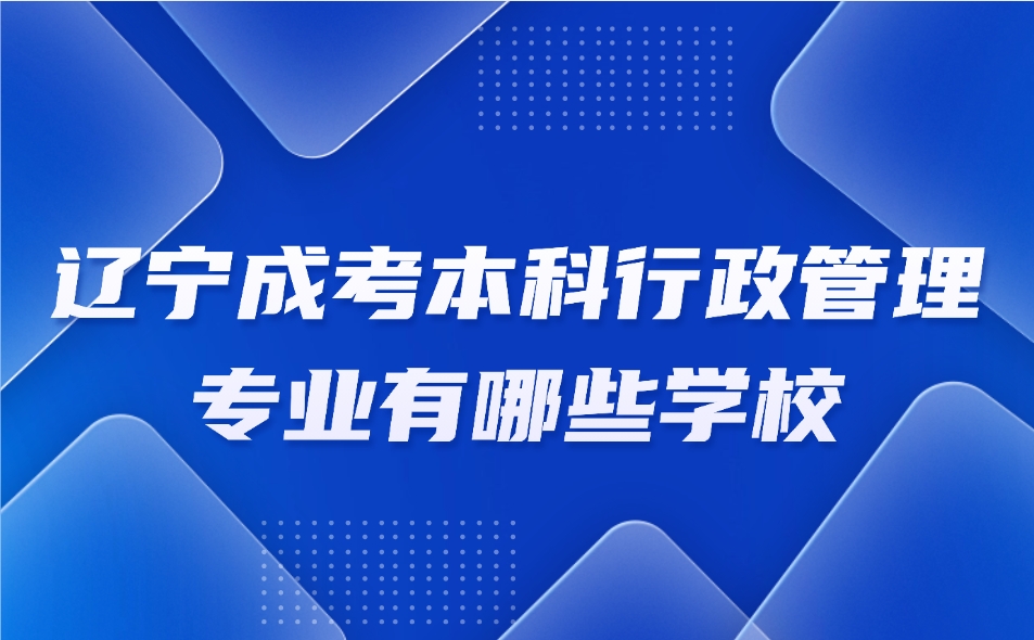 遼寧成考本科行政管理專業(yè)有哪些學(xué)校