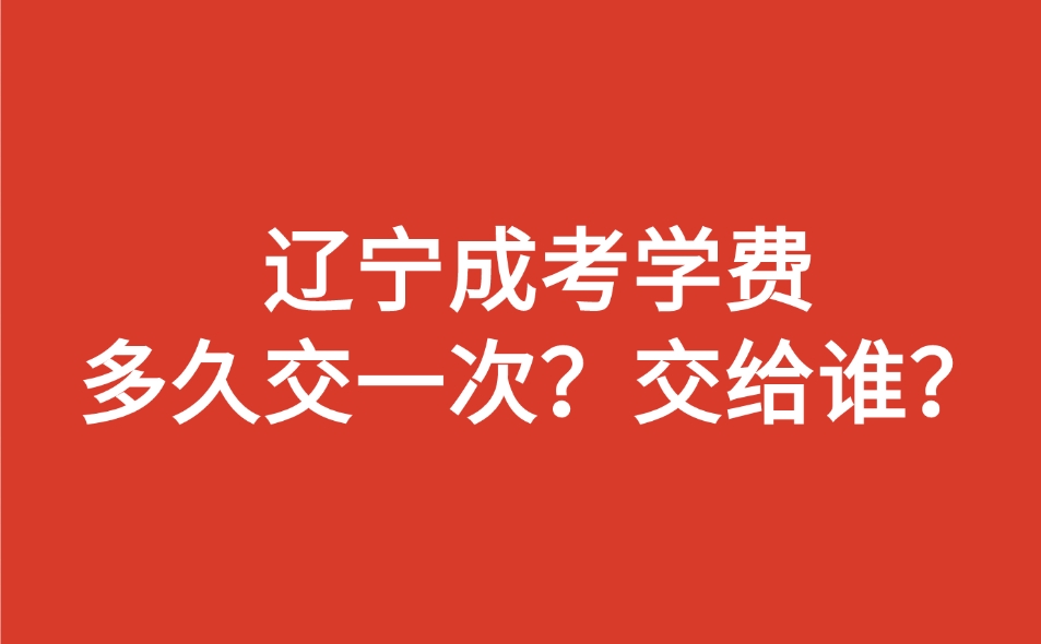 遼寧成考學(xué)費(fèi)多久交一次？交給誰(shuí)？