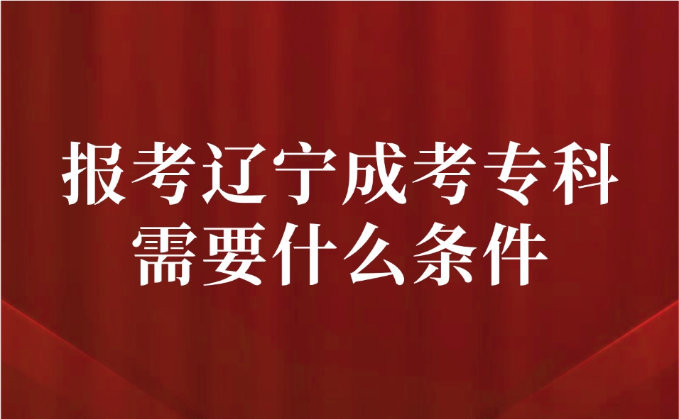 報(bào)考遼寧成考?？菩枰裁礂l件