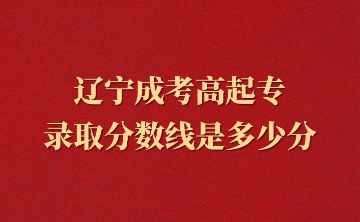 遼寧成考高起專錄取分?jǐn)?shù)線是多少分